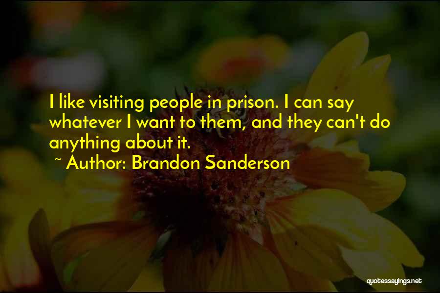 Brandon Sanderson Quotes: I Like Visiting People In Prison. I Can Say Whatever I Want To Them, And They Can't Do Anything About