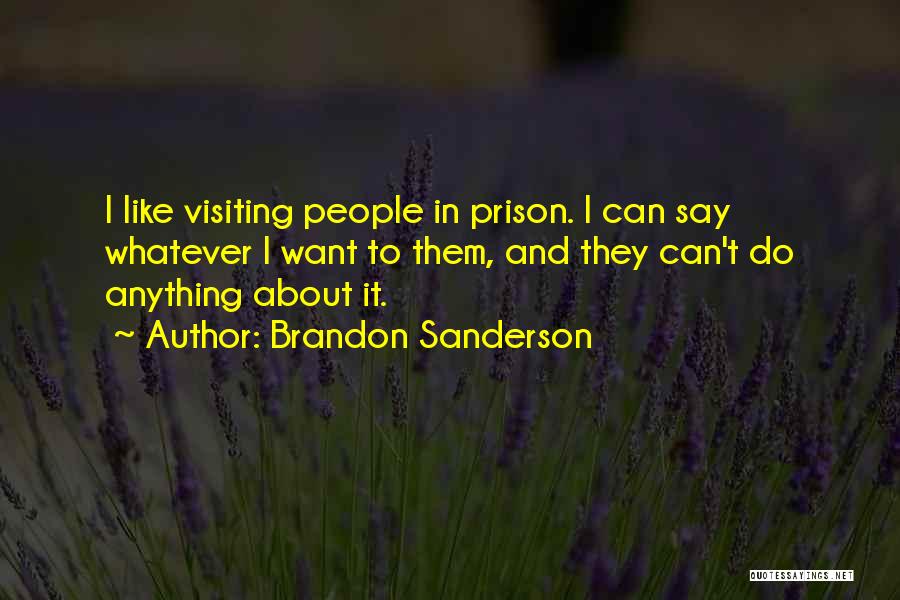 Brandon Sanderson Quotes: I Like Visiting People In Prison. I Can Say Whatever I Want To Them, And They Can't Do Anything About