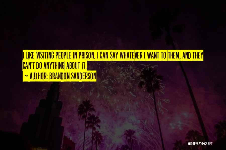 Brandon Sanderson Quotes: I Like Visiting People In Prison. I Can Say Whatever I Want To Them, And They Can't Do Anything About