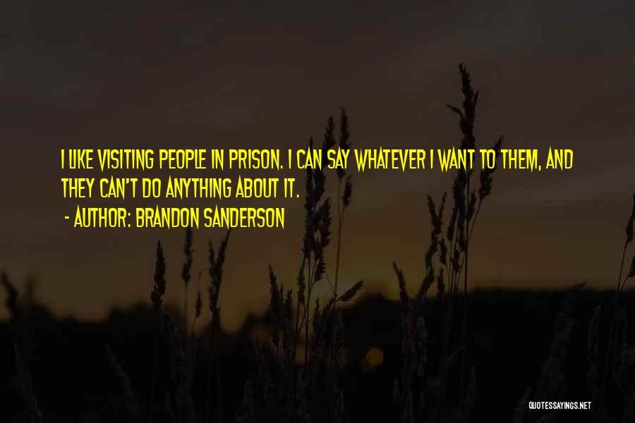 Brandon Sanderson Quotes: I Like Visiting People In Prison. I Can Say Whatever I Want To Them, And They Can't Do Anything About