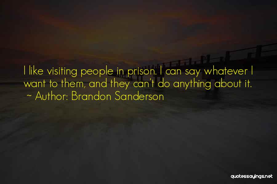 Brandon Sanderson Quotes: I Like Visiting People In Prison. I Can Say Whatever I Want To Them, And They Can't Do Anything About