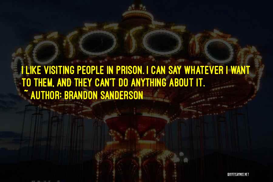 Brandon Sanderson Quotes: I Like Visiting People In Prison. I Can Say Whatever I Want To Them, And They Can't Do Anything About