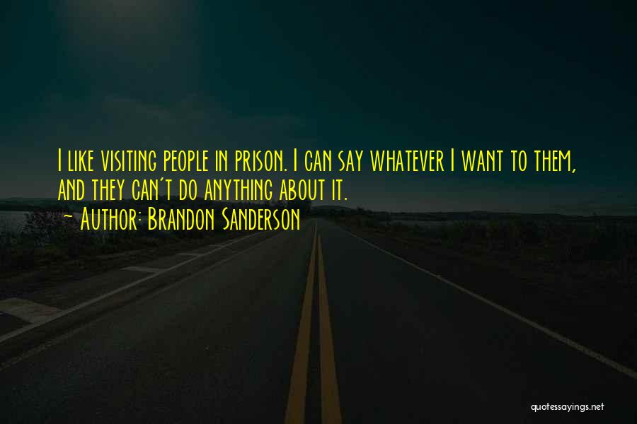 Brandon Sanderson Quotes: I Like Visiting People In Prison. I Can Say Whatever I Want To Them, And They Can't Do Anything About