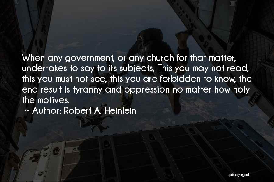 Robert A. Heinlein Quotes: When Any Government, Or Any Church For That Matter, Undertakes To Say To Its Subjects, This You May Not Read,