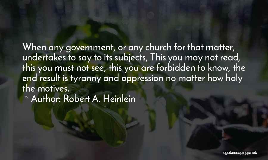 Robert A. Heinlein Quotes: When Any Government, Or Any Church For That Matter, Undertakes To Say To Its Subjects, This You May Not Read,