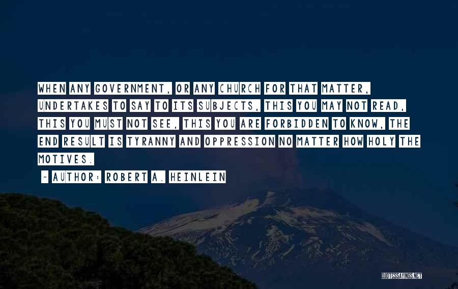 Robert A. Heinlein Quotes: When Any Government, Or Any Church For That Matter, Undertakes To Say To Its Subjects, This You May Not Read,
