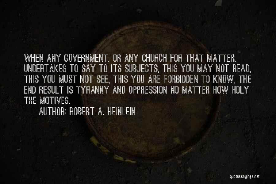 Robert A. Heinlein Quotes: When Any Government, Or Any Church For That Matter, Undertakes To Say To Its Subjects, This You May Not Read,