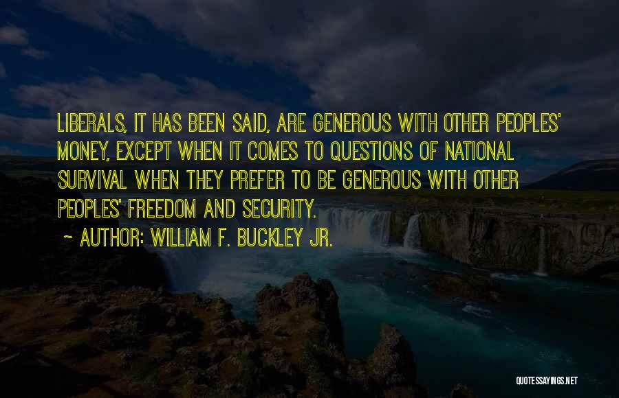 William F. Buckley Jr. Quotes: Liberals, It Has Been Said, Are Generous With Other Peoples' Money, Except When It Comes To Questions Of National Survival