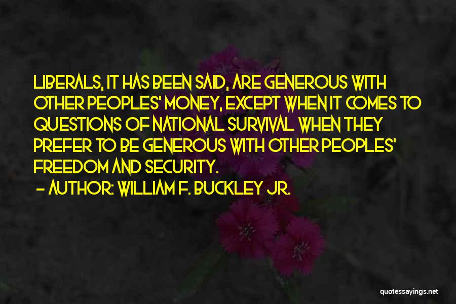 William F. Buckley Jr. Quotes: Liberals, It Has Been Said, Are Generous With Other Peoples' Money, Except When It Comes To Questions Of National Survival
