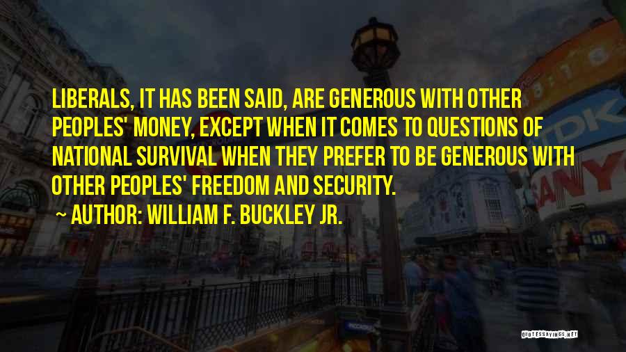 William F. Buckley Jr. Quotes: Liberals, It Has Been Said, Are Generous With Other Peoples' Money, Except When It Comes To Questions Of National Survival