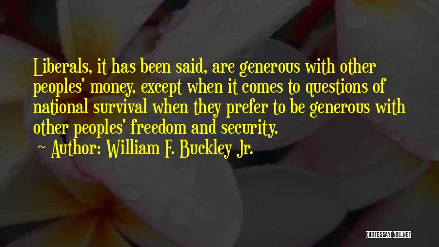 William F. Buckley Jr. Quotes: Liberals, It Has Been Said, Are Generous With Other Peoples' Money, Except When It Comes To Questions Of National Survival