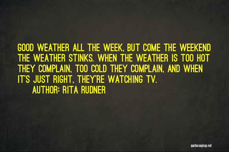 Rita Rudner Quotes: Good Weather All The Week, But Come The Weekend The Weather Stinks. When The Weather Is Too Hot They Complain,