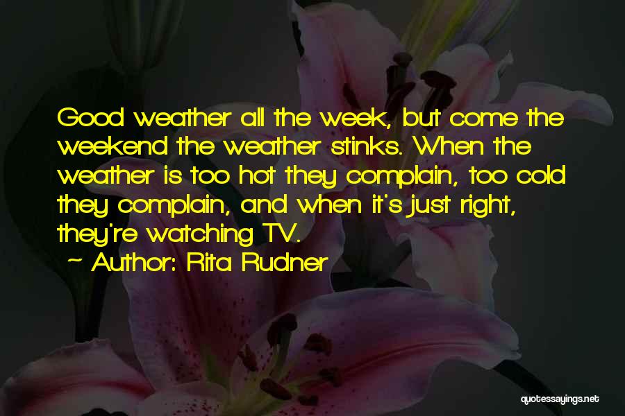 Rita Rudner Quotes: Good Weather All The Week, But Come The Weekend The Weather Stinks. When The Weather Is Too Hot They Complain,