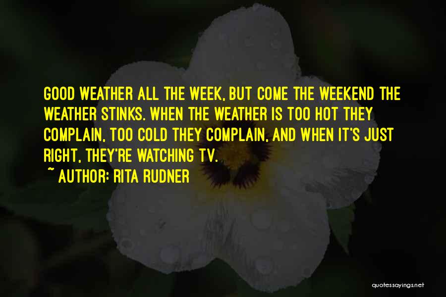 Rita Rudner Quotes: Good Weather All The Week, But Come The Weekend The Weather Stinks. When The Weather Is Too Hot They Complain,