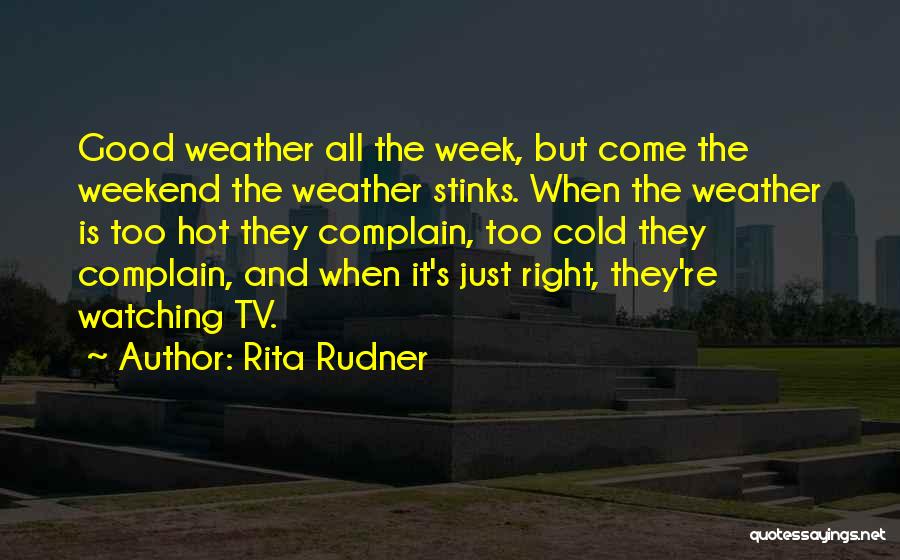 Rita Rudner Quotes: Good Weather All The Week, But Come The Weekend The Weather Stinks. When The Weather Is Too Hot They Complain,