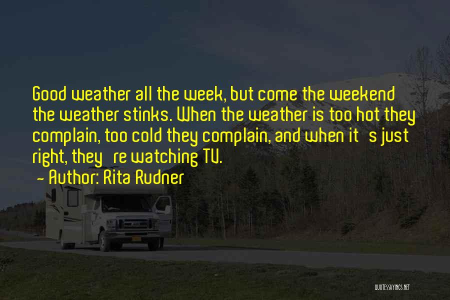 Rita Rudner Quotes: Good Weather All The Week, But Come The Weekend The Weather Stinks. When The Weather Is Too Hot They Complain,