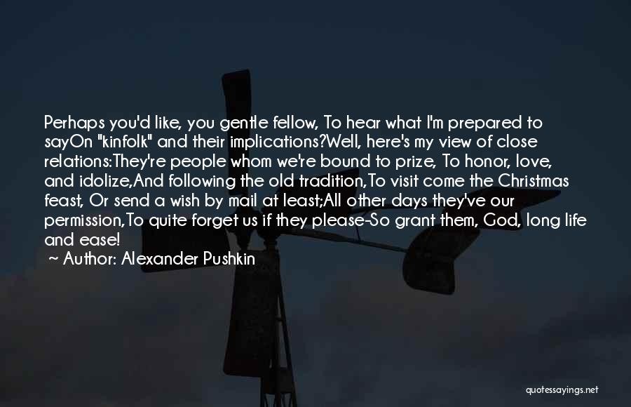 Alexander Pushkin Quotes: Perhaps You'd Like, You Gentle Fellow, To Hear What I'm Prepared To Sayon Kinfolk And Their Implications?well, Here's My View