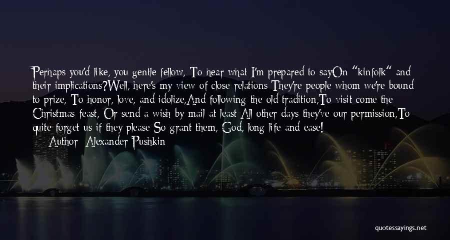 Alexander Pushkin Quotes: Perhaps You'd Like, You Gentle Fellow, To Hear What I'm Prepared To Sayon Kinfolk And Their Implications?well, Here's My View