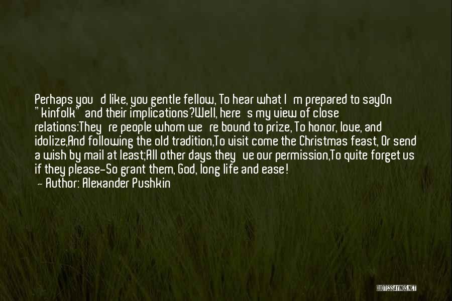 Alexander Pushkin Quotes: Perhaps You'd Like, You Gentle Fellow, To Hear What I'm Prepared To Sayon Kinfolk And Their Implications?well, Here's My View
