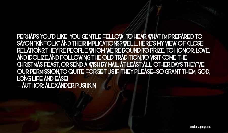 Alexander Pushkin Quotes: Perhaps You'd Like, You Gentle Fellow, To Hear What I'm Prepared To Sayon Kinfolk And Their Implications?well, Here's My View