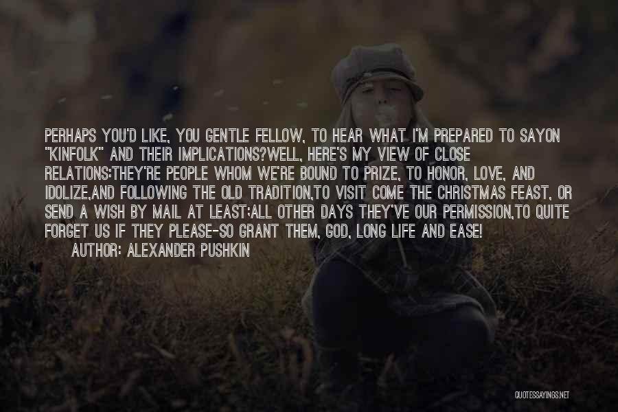 Alexander Pushkin Quotes: Perhaps You'd Like, You Gentle Fellow, To Hear What I'm Prepared To Sayon Kinfolk And Their Implications?well, Here's My View