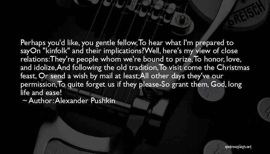 Alexander Pushkin Quotes: Perhaps You'd Like, You Gentle Fellow, To Hear What I'm Prepared To Sayon Kinfolk And Their Implications?well, Here's My View