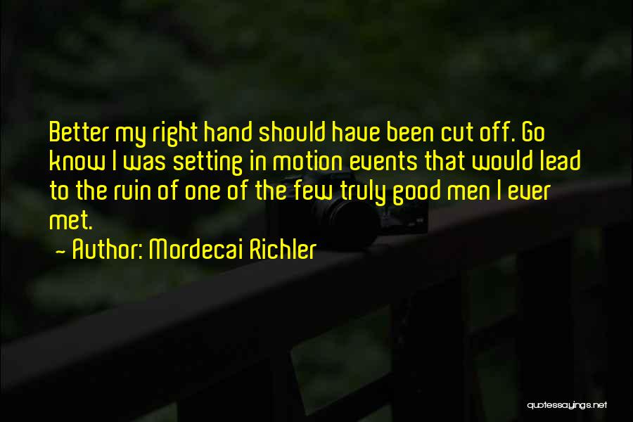 Mordecai Richler Quotes: Better My Right Hand Should Have Been Cut Off. Go Know I Was Setting In Motion Events That Would Lead