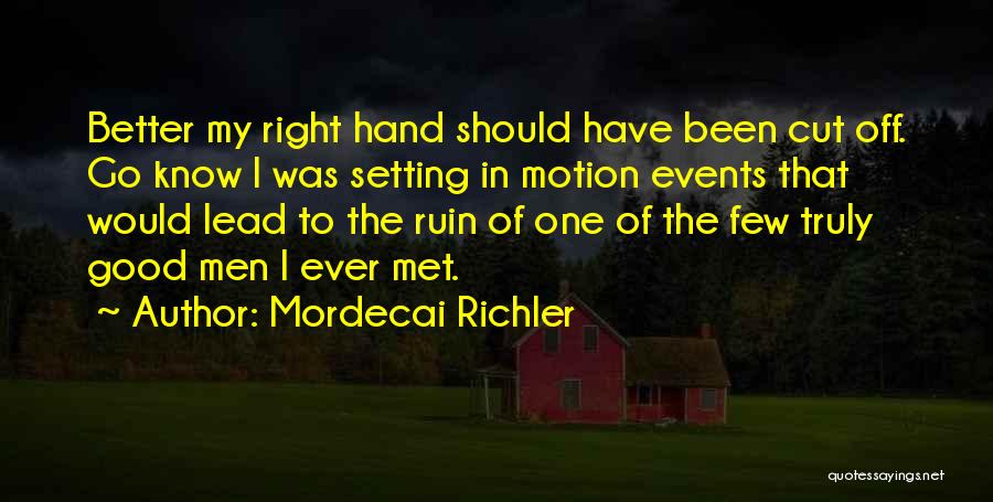 Mordecai Richler Quotes: Better My Right Hand Should Have Been Cut Off. Go Know I Was Setting In Motion Events That Would Lead