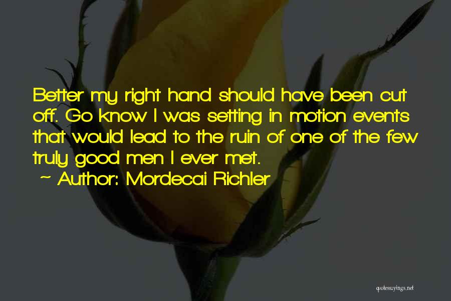 Mordecai Richler Quotes: Better My Right Hand Should Have Been Cut Off. Go Know I Was Setting In Motion Events That Would Lead