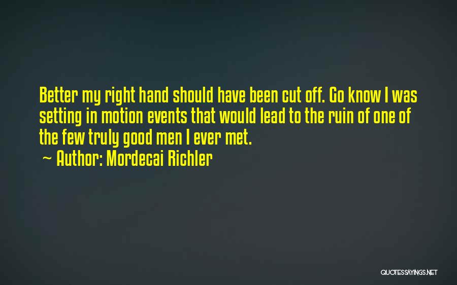 Mordecai Richler Quotes: Better My Right Hand Should Have Been Cut Off. Go Know I Was Setting In Motion Events That Would Lead