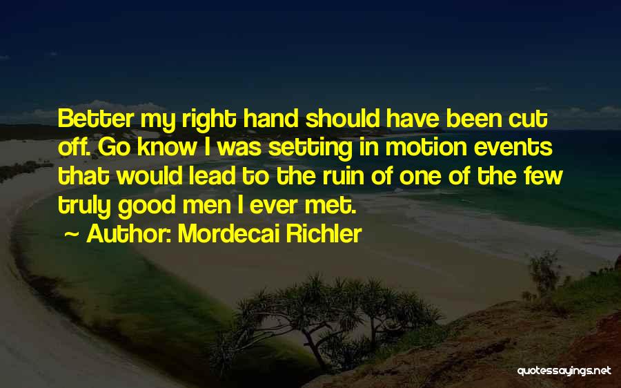 Mordecai Richler Quotes: Better My Right Hand Should Have Been Cut Off. Go Know I Was Setting In Motion Events That Would Lead