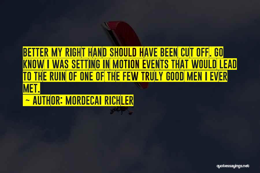 Mordecai Richler Quotes: Better My Right Hand Should Have Been Cut Off. Go Know I Was Setting In Motion Events That Would Lead