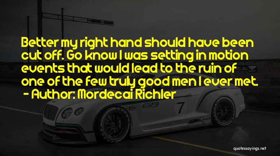 Mordecai Richler Quotes: Better My Right Hand Should Have Been Cut Off. Go Know I Was Setting In Motion Events That Would Lead