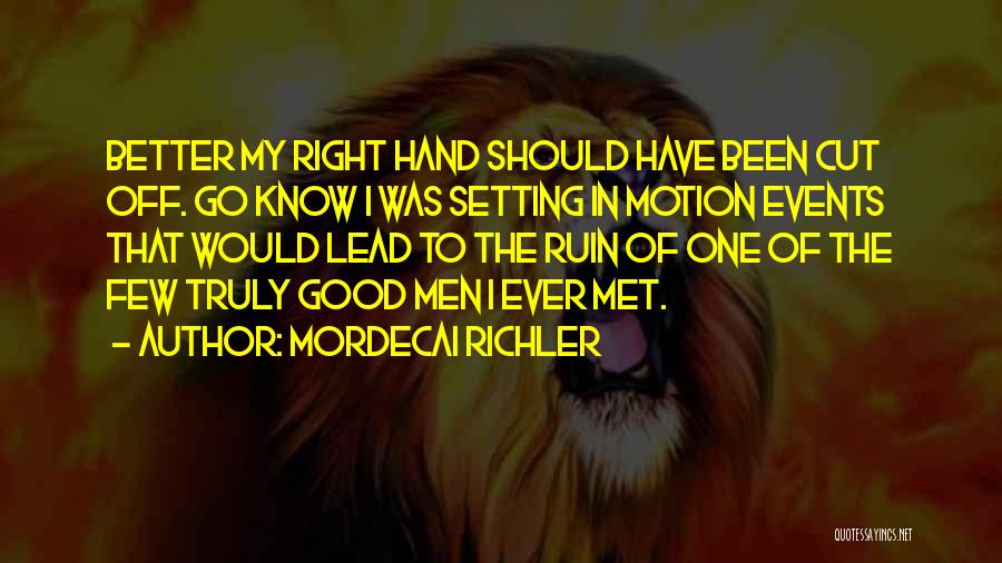 Mordecai Richler Quotes: Better My Right Hand Should Have Been Cut Off. Go Know I Was Setting In Motion Events That Would Lead