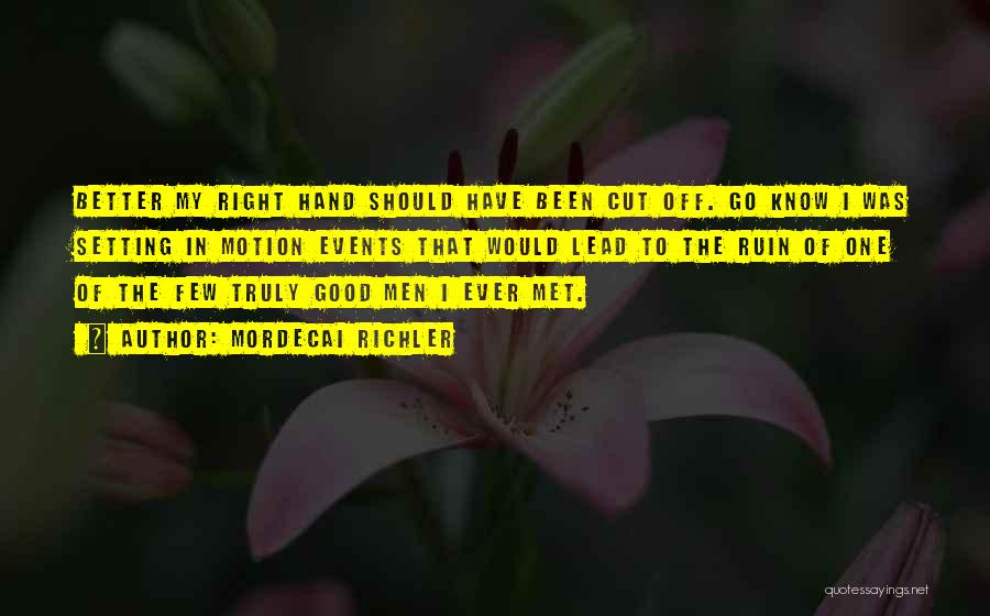 Mordecai Richler Quotes: Better My Right Hand Should Have Been Cut Off. Go Know I Was Setting In Motion Events That Would Lead