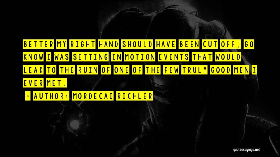 Mordecai Richler Quotes: Better My Right Hand Should Have Been Cut Off. Go Know I Was Setting In Motion Events That Would Lead