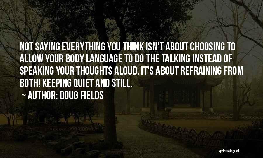 Doug Fields Quotes: Not Saying Everything You Think Isn't About Choosing To Allow Your Body Language To Do The Talking Instead Of Speaking