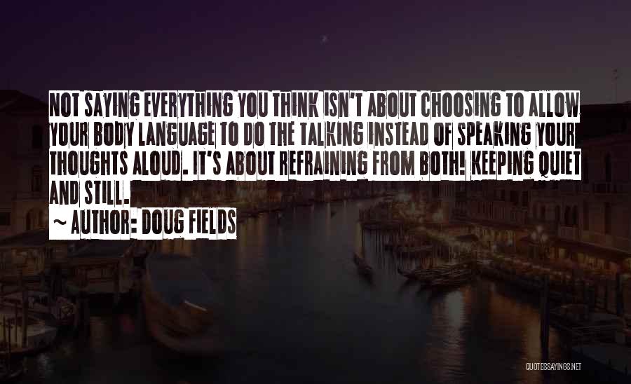 Doug Fields Quotes: Not Saying Everything You Think Isn't About Choosing To Allow Your Body Language To Do The Talking Instead Of Speaking