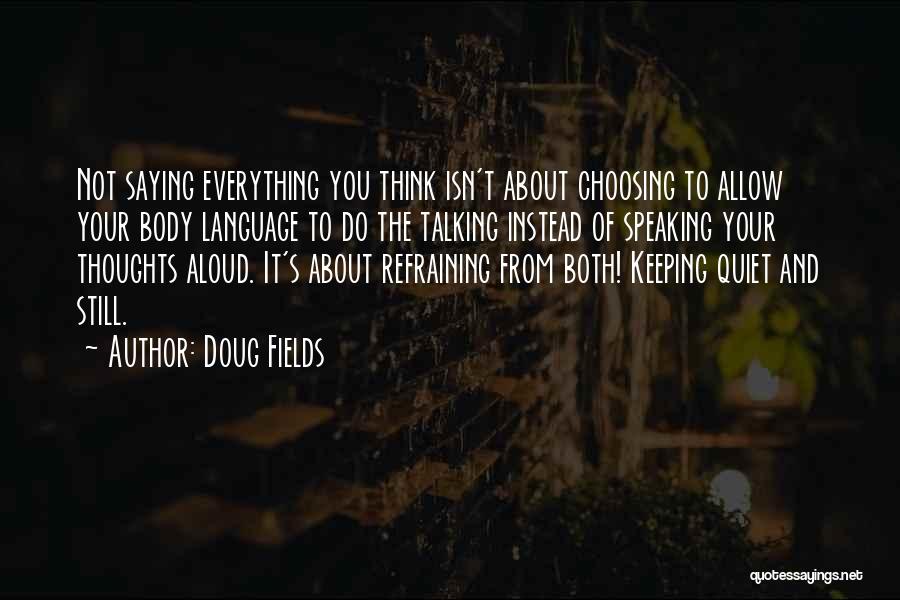 Doug Fields Quotes: Not Saying Everything You Think Isn't About Choosing To Allow Your Body Language To Do The Talking Instead Of Speaking