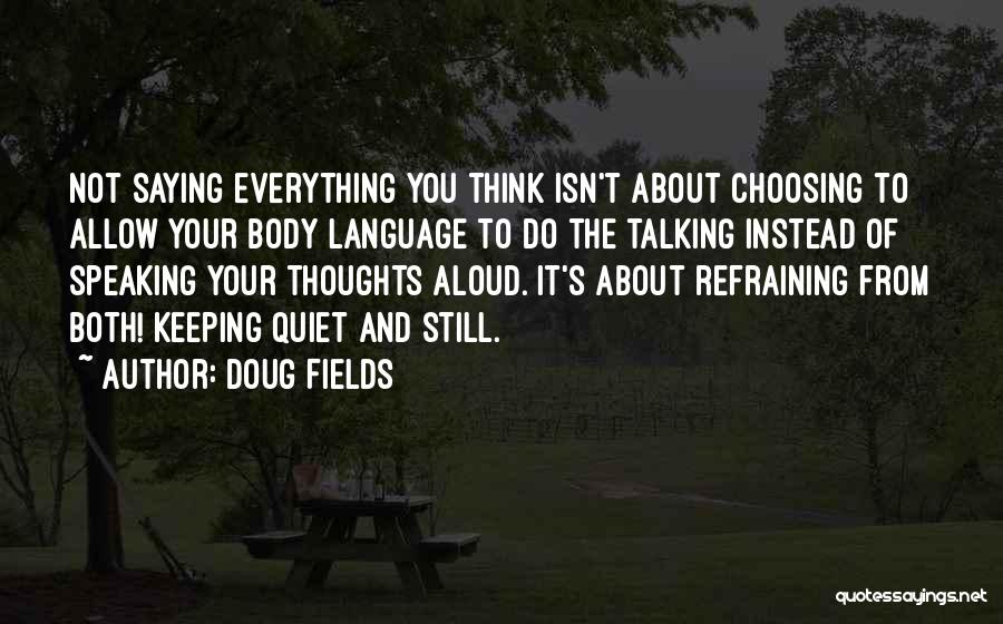 Doug Fields Quotes: Not Saying Everything You Think Isn't About Choosing To Allow Your Body Language To Do The Talking Instead Of Speaking