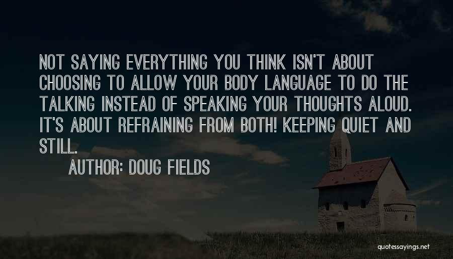 Doug Fields Quotes: Not Saying Everything You Think Isn't About Choosing To Allow Your Body Language To Do The Talking Instead Of Speaking