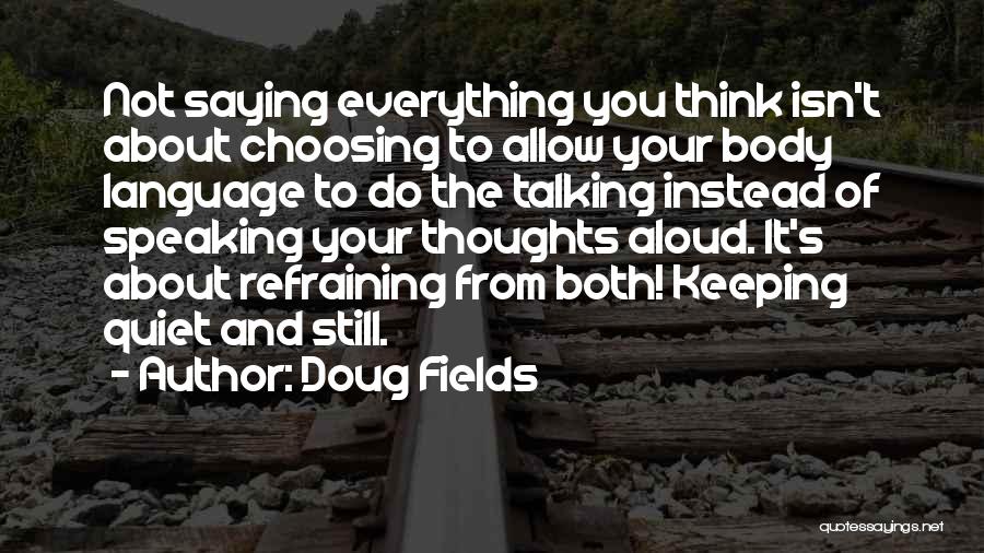 Doug Fields Quotes: Not Saying Everything You Think Isn't About Choosing To Allow Your Body Language To Do The Talking Instead Of Speaking