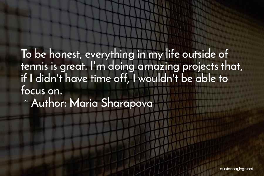 Maria Sharapova Quotes: To Be Honest, Everything In My Life Outside Of Tennis Is Great. I'm Doing Amazing Projects That, If I Didn't