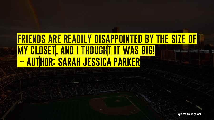 Sarah Jessica Parker Quotes: Friends Are Readily Disappointed By The Size Of My Closet. And I Thought It Was Big!