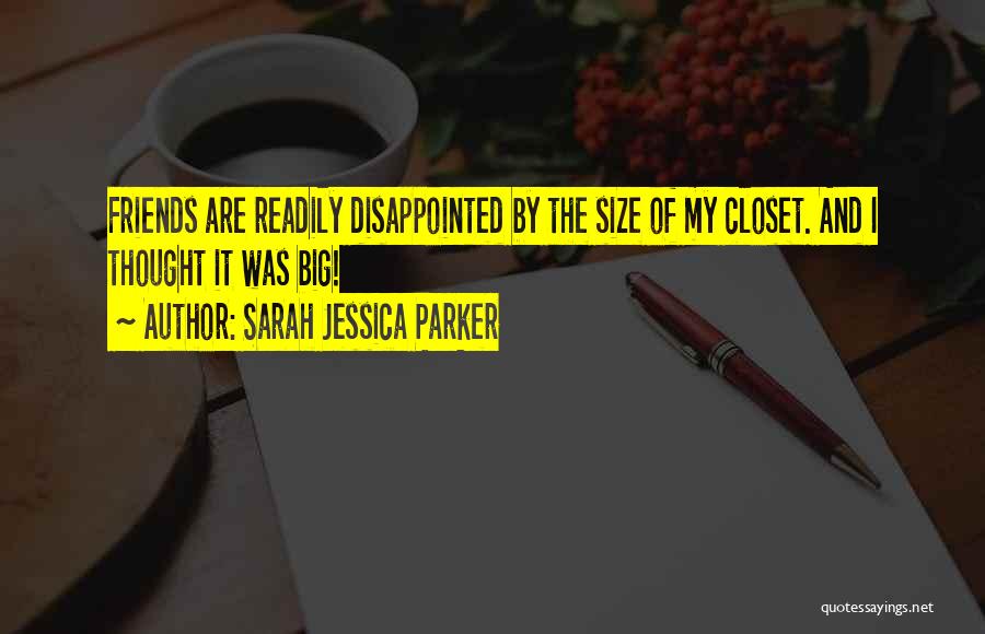 Sarah Jessica Parker Quotes: Friends Are Readily Disappointed By The Size Of My Closet. And I Thought It Was Big!