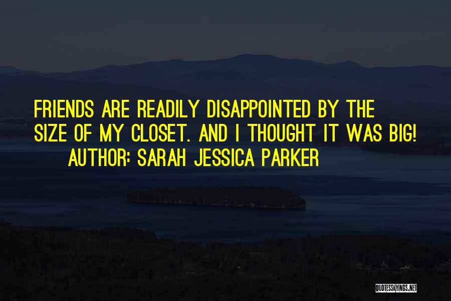 Sarah Jessica Parker Quotes: Friends Are Readily Disappointed By The Size Of My Closet. And I Thought It Was Big!