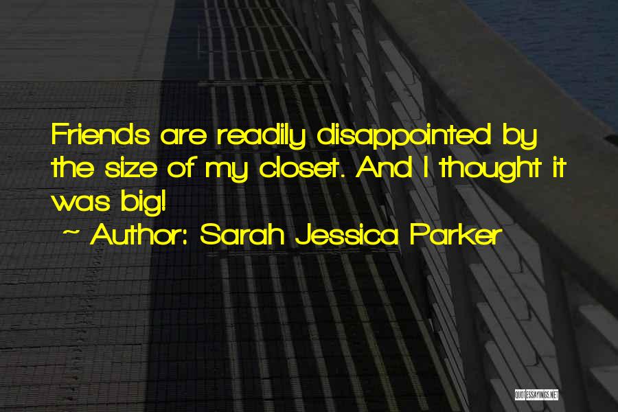 Sarah Jessica Parker Quotes: Friends Are Readily Disappointed By The Size Of My Closet. And I Thought It Was Big!