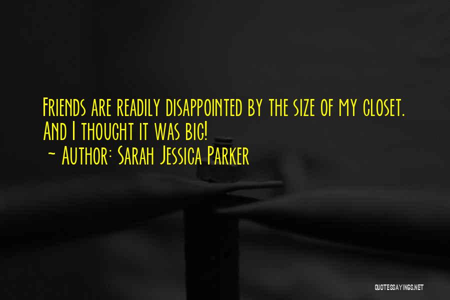Sarah Jessica Parker Quotes: Friends Are Readily Disappointed By The Size Of My Closet. And I Thought It Was Big!