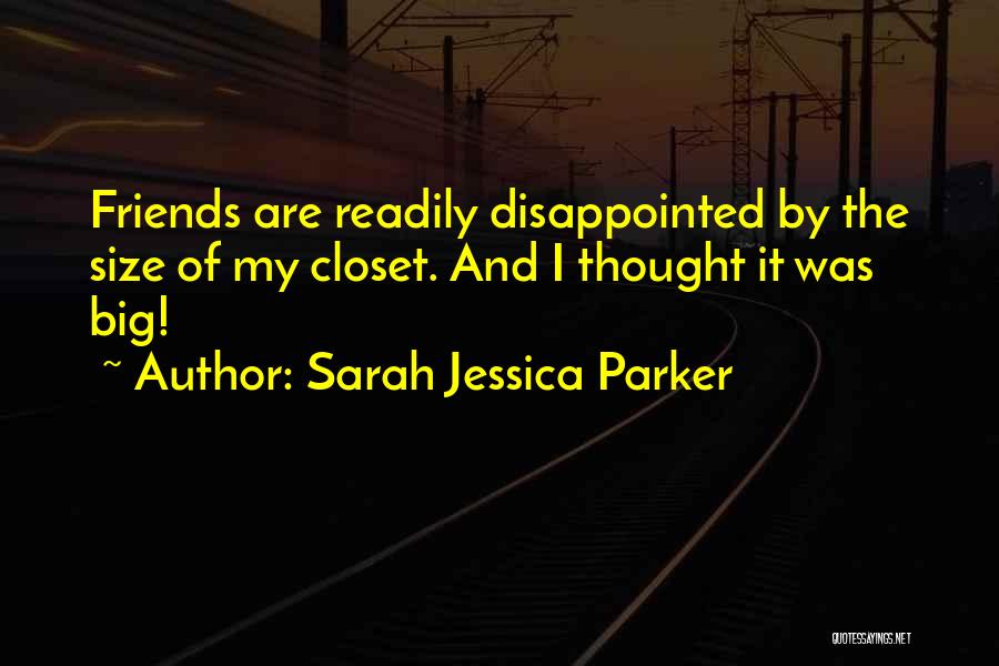 Sarah Jessica Parker Quotes: Friends Are Readily Disappointed By The Size Of My Closet. And I Thought It Was Big!