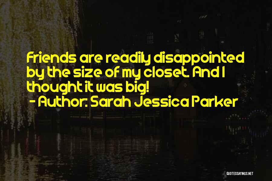 Sarah Jessica Parker Quotes: Friends Are Readily Disappointed By The Size Of My Closet. And I Thought It Was Big!